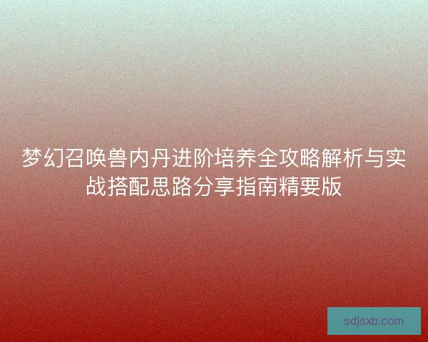 梦幻召唤兽内丹进阶培养全攻略解析与实战搭配思路分享指南精要版